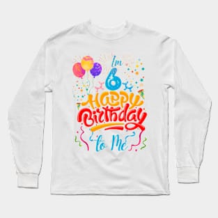 I'm 6 happy birthday to me Long Sleeve T-Shirt